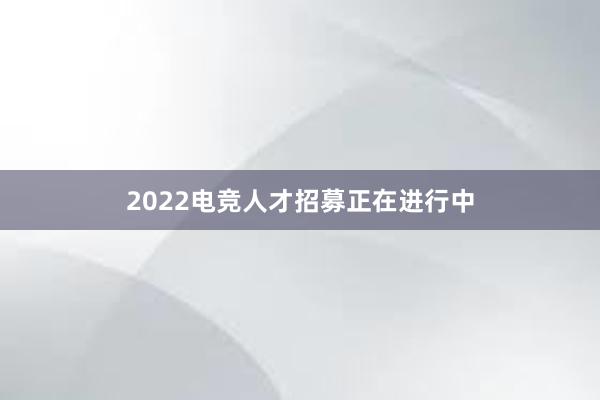 2022电竞人才招募正在进行中