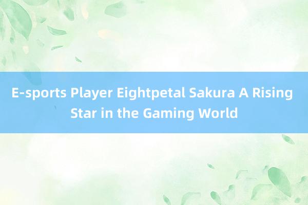 E-sports Player Eightpetal Sakura A Rising Star in the Gaming World