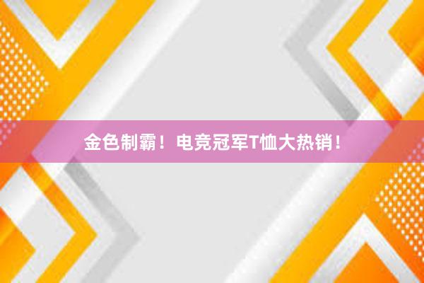 金色制霸！电竞冠军T恤大热销！