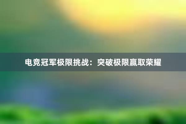 电竞冠军极限挑战：突破极限赢取荣耀