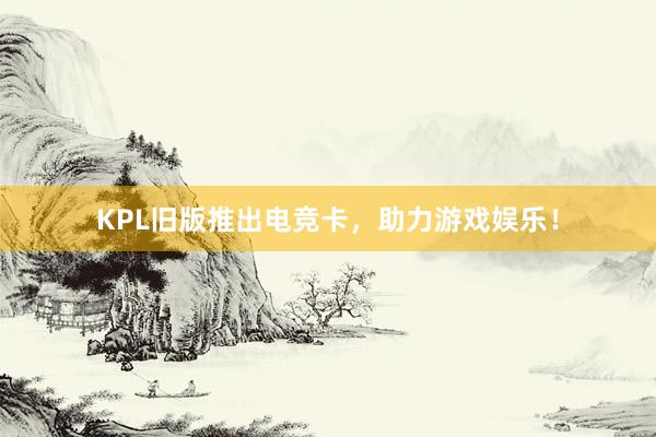 KPL旧版推出电竞卡，助力游戏娱乐！