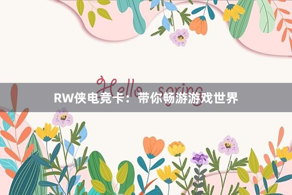 RW侠电竞卡：带你畅游游戏世界