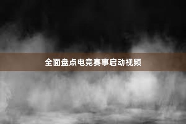 全面盘点电竞赛事启动视频