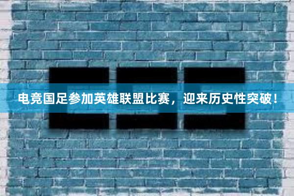 电竞国足参加英雄联盟比赛，迎来历史性突破！