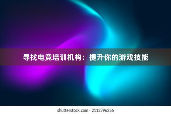 寻找电竞培训机构：提升你的游戏技能