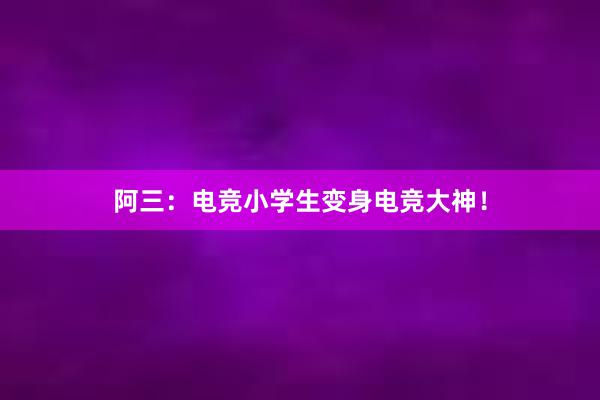 阿三：电竞小学生变身电竞大神！