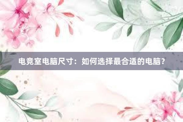 电竞室电脑尺寸：如何选择最合适的电脑？