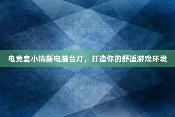 电竞室小清新电脑台灯，打造你的舒适游戏环境