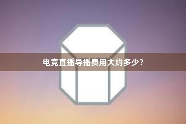 电竞直播导播费用大约多少？