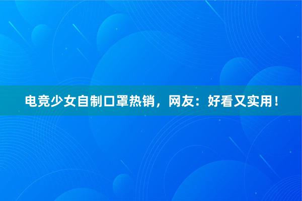 电竞少女自制口罩热销，网友：好看又实用！