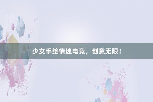 少女手绘情迷电竞，创意无限！