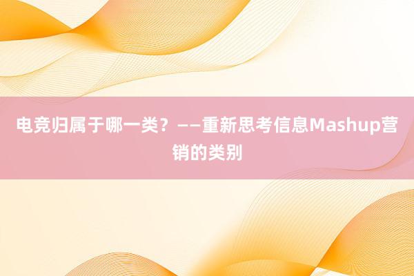 电竞归属于哪一类？——重新思考信息Mashup营销的类别