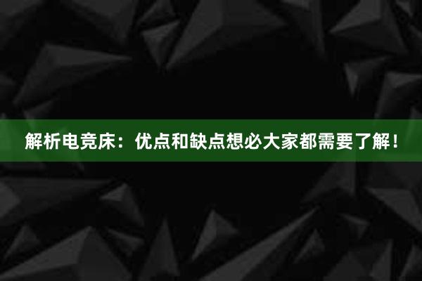 解析电竞床：优点和缺点想必大家都需要了解！