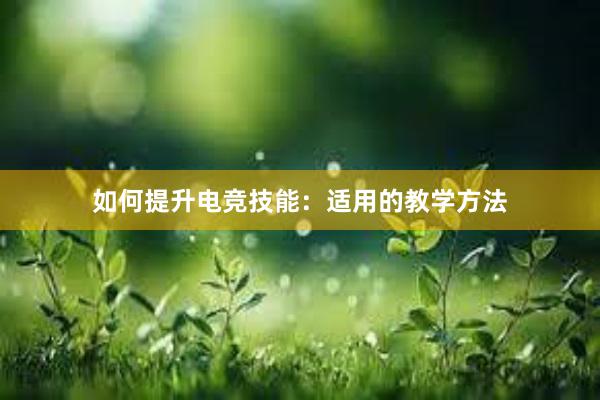 如何提升电竞技能：适用的教学方法