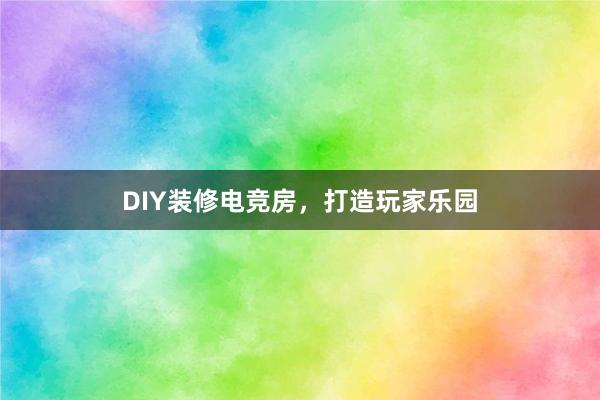 DIY装修电竞房，打造玩家乐园