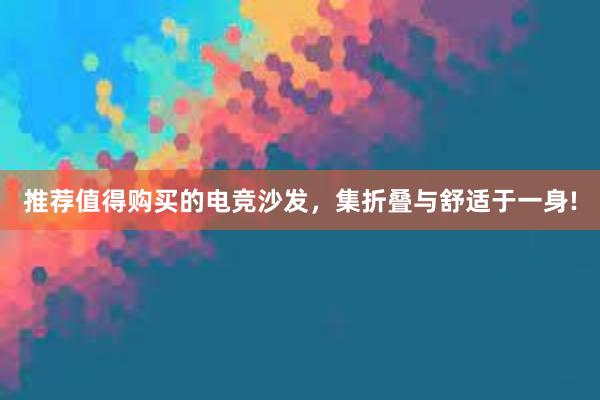 推荐值得购买的电竞沙发，集折叠与舒适于一身!