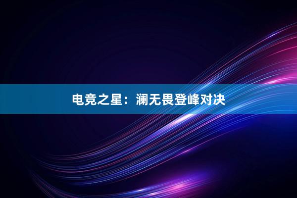 电竞之星：澜无畏登峰对决