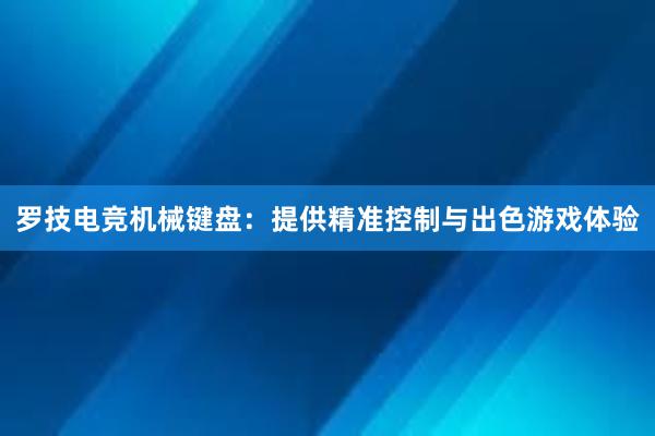 罗技电竞机械键盘：提供精准控制与出色游戏体验