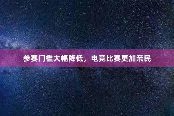 参赛门槛大幅降低，电竞比赛更加亲民