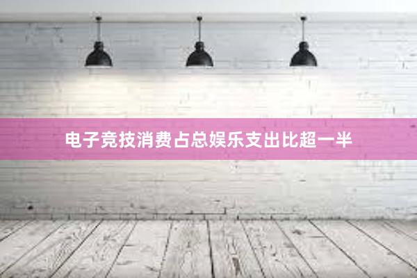 电子竞技消费占总娱乐支出比超一半