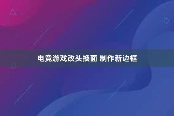 电竞游戏改头换面 制作新边框