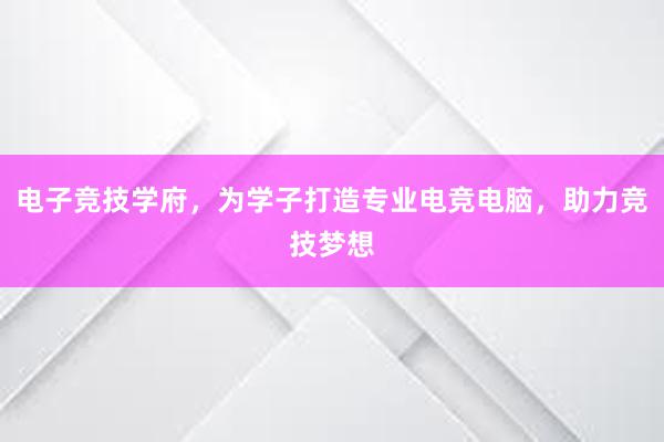 电子竞技学府，为学子打造专业电竞电脑，助力竞技梦想