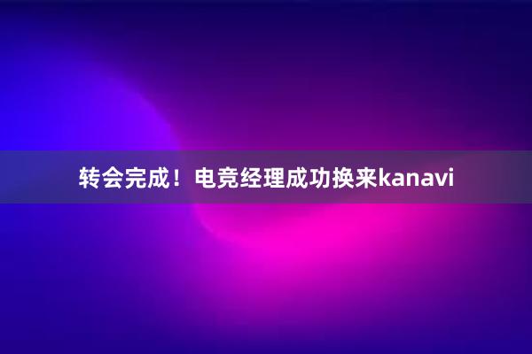 转会完成！电竞经理成功换来kanavi