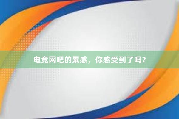 电竞网吧的累感，你感受到了吗？