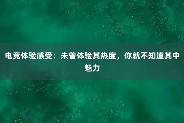 电竞体验感受：未曾体验其热度，你就不知道其中魅力