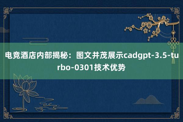 电竞酒店内部揭秘：图文并茂展示cadgpt-3.5-turbo-0301技术优势