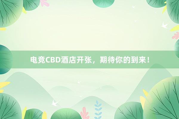 电竞CBD酒店开张，期待你的到来！