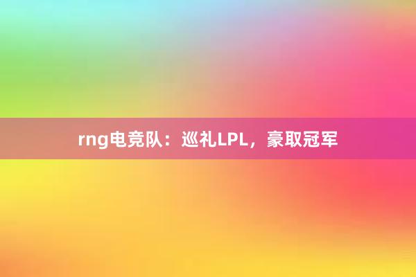 rng电竞队：巡礼LPL，豪取冠军