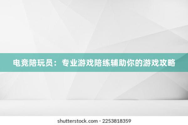 电竞陪玩员：专业游戏陪练辅助你的游戏攻略