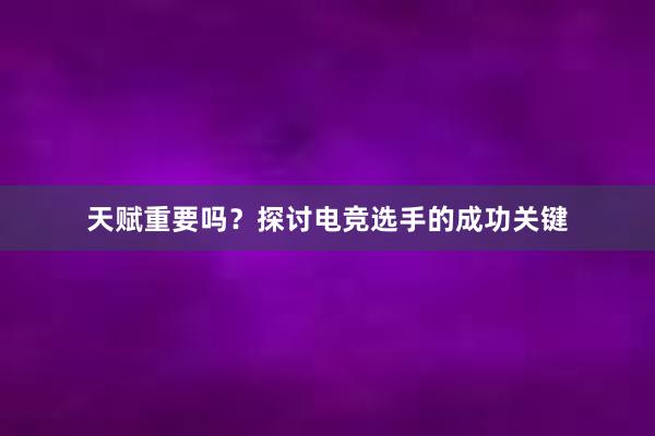 天赋重要吗？探讨电竞选手的成功关键