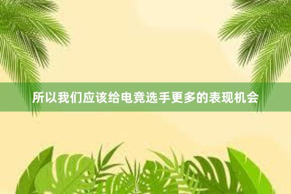 所以我们应该给电竞选手更多的表现机会