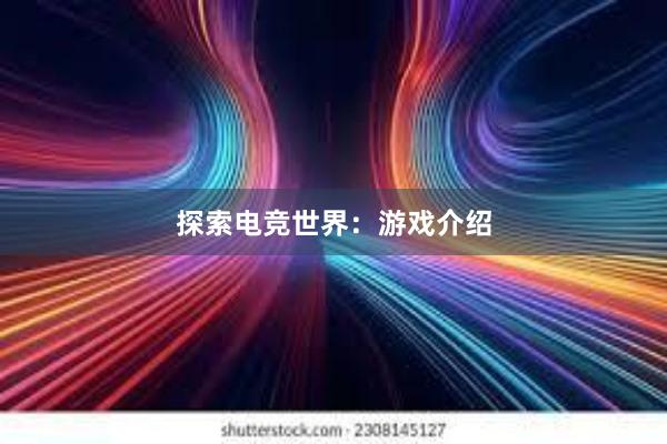 探索电竞世界：游戏介绍