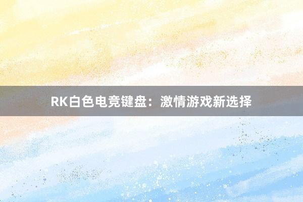 RK白色电竞键盘：激情游戏新选择