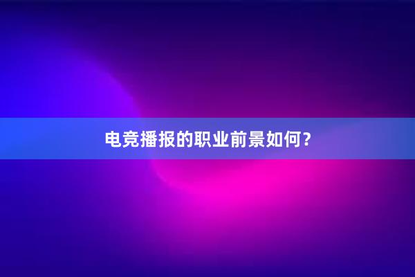 电竞播报的职业前景如何？