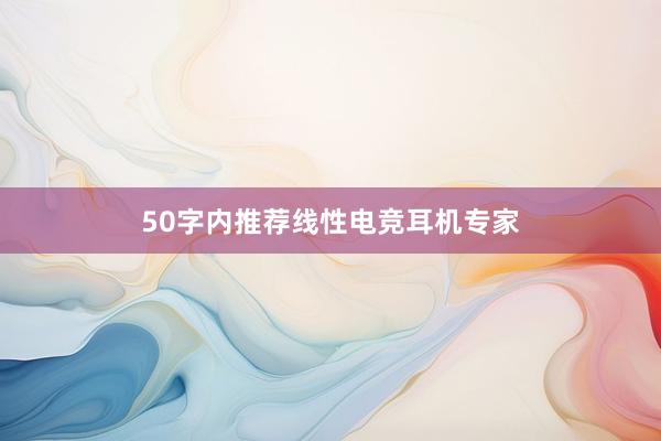 50字内推荐线性电竞耳机专家