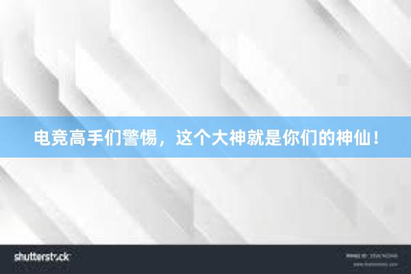 电竞高手们警惕，这个大神就是你们的神仙！