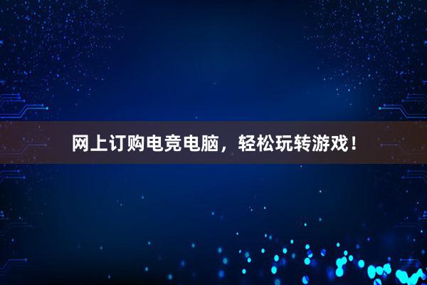 网上订购电竞电脑，轻松玩转游戏！