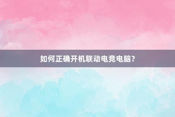 如何正确开机联动电竞电脑？