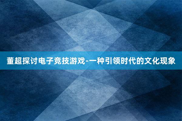 董超探讨电子竞技游戏-一种引领时代的文化现象