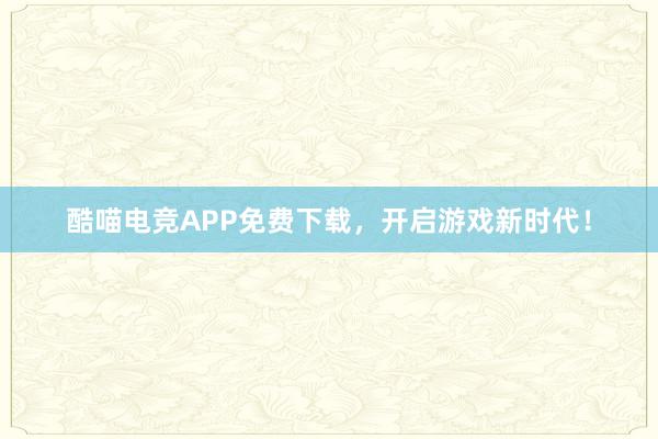 酷喵电竞APP免费下载，开启游戏新时代！