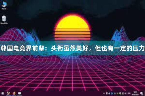 韩国电竞界前辈：头衔虽然美好，但也有一定的压力