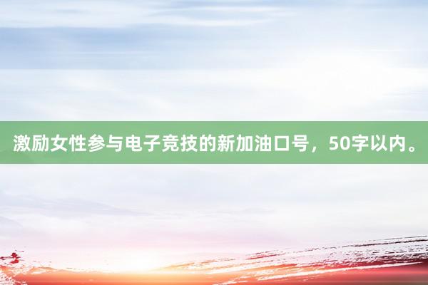 激励女性参与电子竞技的新加油口号，50字以内。